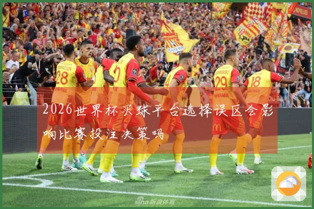 2026世界杯买球平台选择误区会影响比赛投注决策吗